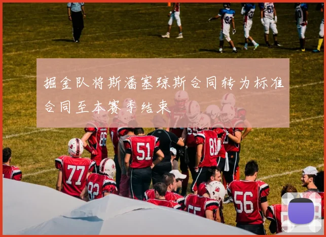掘金队将斯潘塞琼斯合同转为标准合同至本赛季结束