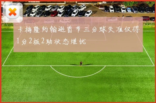 卡梅隆约翰逊首节三分球失准仅得1分2板2助状态堪忧