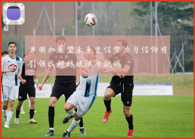 库明加展望未来坚信努力与信仰将引领我超越极限与挑战