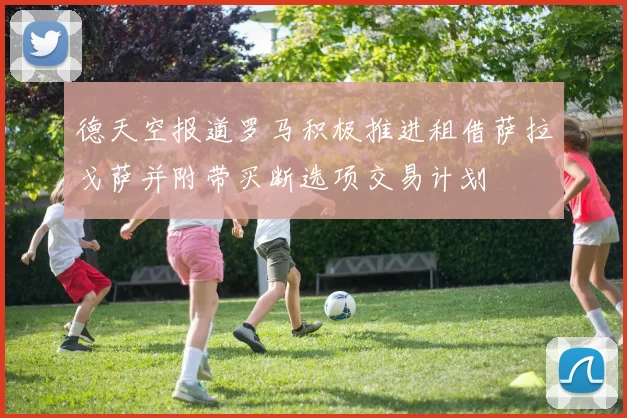 德天空报道罗马积极推进租借萨拉戈萨并附带买断选项交易计划