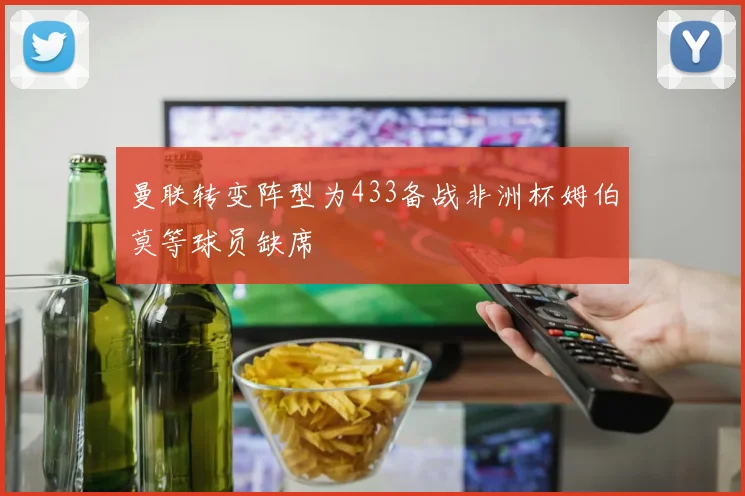 曼联转变阵型为433备战非洲杯姆伯莫等球员缺席