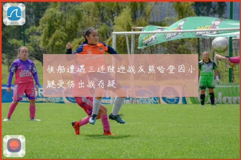 快船遭遇三连败迎战灰熊哈登因小腿受伤出战存疑