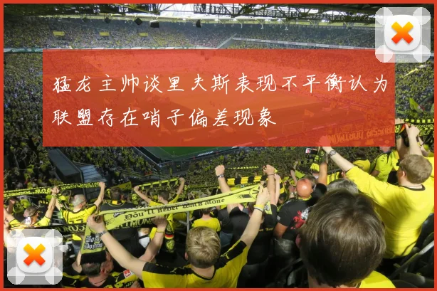 猛龙主帅谈里夫斯表现不平衡认为联盟存在哨子偏差现象