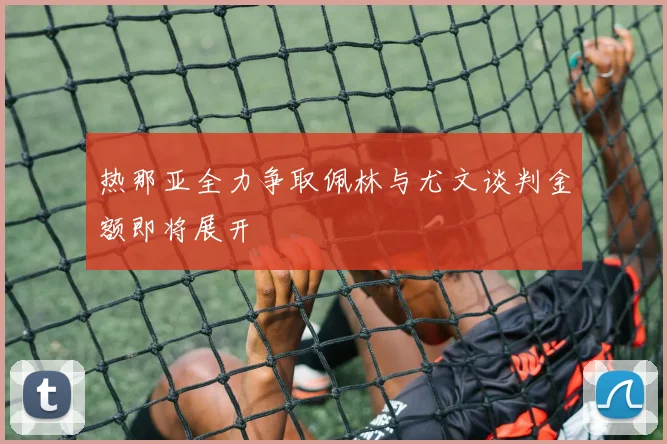 热那亚全力争取佩林与尤文谈判金额即将展开