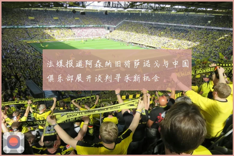 法媒报道阿森纳旧将萨诺戈与中国俱乐部展开谈判寻求新机会