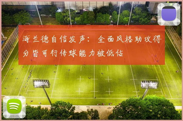 海兰德自信发声：全面风格助攻得分皆可行传球能力被低估