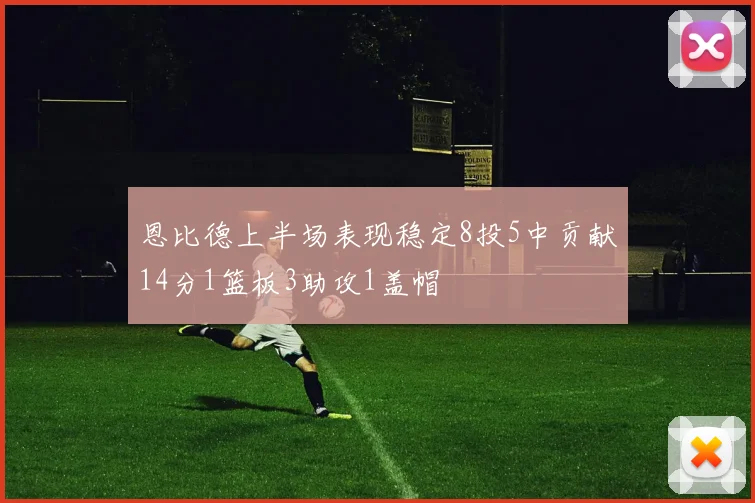 恩比德上半场表现稳定8投5中贡献14分1篮板3助攻1盖帽