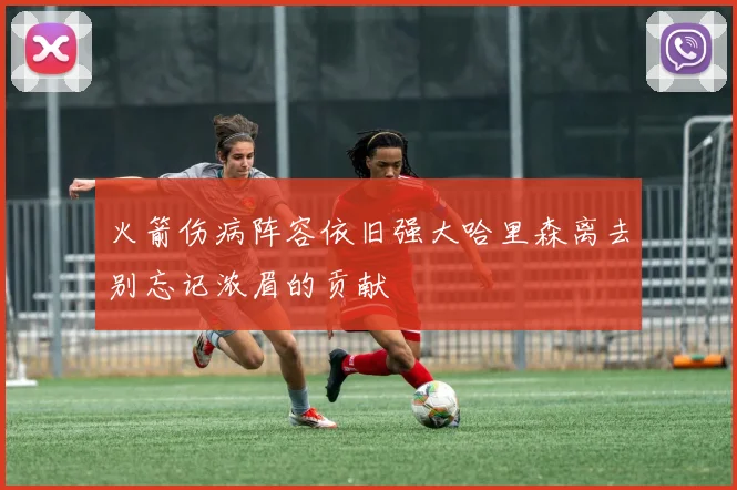 火箭伤病阵容依旧强大哈里森离去别忘记浓眉的贡献