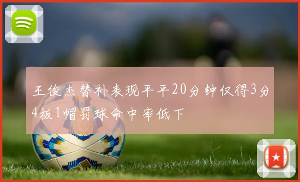 王俊杰替补表现平平20分钟仅得3分4板1帽罚球命中率低下